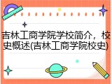 吉林工商学院学校简介，校史概述(吉林工商学院校史)