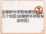 安徽新华学院有哪些专业，几个校区(安徽新华学院专业校区)
