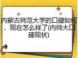 内蒙古师范大学的口碑如何，现在怎么样了(内师大口碑现状)