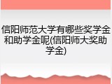 信阳师范大学有哪些奖学金和助学金呢(信阳师大奖助学金)