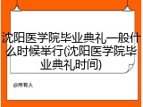 沈阳医学院毕业典礼一般什么时候举行(沈阳医学院毕业典礼时间)