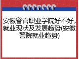 安徽警官职业学院好不好，就业现状及发展趋势(安徽警院就业趋势)