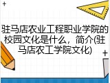 驻马店农业工程职业学院的校园文化是什么，简介(驻马店农工学院文化)