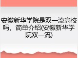 安徽新华学院是双一流高校吗，简单介绍(安徽新华学院双一流)