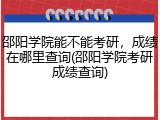 邵阳学院能不能考研，成绩在哪里查询(邵阳学院考研成绩查询)