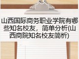 山西国际商务职业学院有哪些知名校友，简单分析(山西商院知名校友简析)