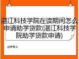 湛江科技学院在读期间怎么申请助学贷款(湛江科技学院助学贷款申请)