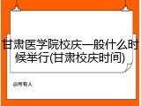 甘肃医学院校庆一般什么时候举行(甘肃校庆时间)