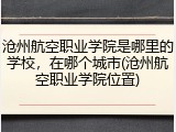沧州航空职业学院是哪里的学校，在哪个城市(沧州航空职业学院位置)