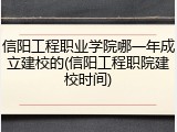 信阳工程职业学院哪一年成立建校的(信阳工程职院建校时间)