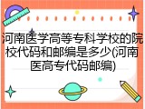 河南医学高等专科学校的院校代码和邮编是多少(河南医高专代码邮编)