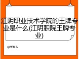 江阴职业技术学院的王牌专业是什么(江阴职院王牌专业)
