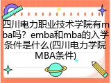 四川电力职业技术学院有mba吗？emba和mba的入学条件是什么(四川电力学院MBA条件)