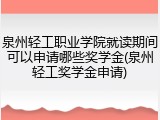 泉州轻工职业学院就读期间可以申请哪些奖学金(泉州轻工奖学金申请)