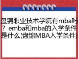盘锦职业技术学院有mba吗？emba和mba的入学条件是什么(盘锦MBA入学条件)
