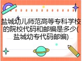盐城幼儿师范高等专科学校的院校代码和邮编是多少(盐城幼专代码邮编)