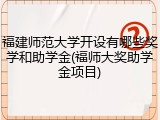 福建师范大学开设有哪些奖学和助学金(福师大奖助学金项目)