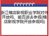 浙江横店影视职业学院对外开放吗，能否进去参观(横店影视学院开放参观吗)