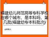 福建幼儿师范高等专科学校在哪个城市，是本科吗，第几批(福建幼专本科批次)