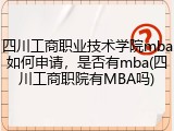 四川工商职业技术学院mba如何申请，是否有mba(四川工商职院有MBA吗)