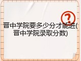 晋中学院要多少分才能进(晋中学院录取分数)
