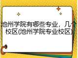 池州学院有哪些专业，几个校区(池州学院专业校区)