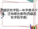 西藏农牧学院一年学费多少钱，还有哪些费用(西藏农牧学院学费)