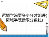 运城学院要多少分才能进(运城学院录取分数线)