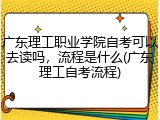 广东理工职业学院自考可以去读吗，流程是什么(广东理工自考流程)