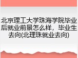 北京理工大学珠海学院毕业后就业前景怎么样，毕业生去向(北理珠就业去向)