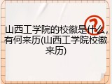 山西工学院的校徽是什么，有何来历(山西工学院校徽来历)