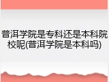 普洱学院是专科还是本科院校呢(普洱学院是本科吗)