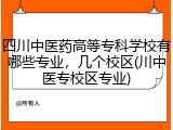 四川中医药高等专科学校有哪些专业，几个校区(川中医专校区专业)