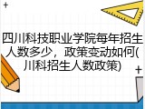 四川科技职业学院每年招生人数多少，政策变动如何(川科招生人数政策)