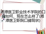 湘潭医卫职业技术学院的口碑如何，现在怎么样了(湘潭医卫职院口碑现状)