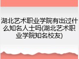 湖北艺术职业学院有出过什么知名人士吗(湖北艺术职业学院知名校友)