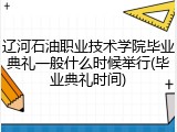 辽河石油职业技术学院毕业典礼一般什么时候举行(毕业典礼时间)