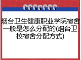 烟台卫生健康职业学院宿舍一般是怎么分配的(烟台卫校宿舍分配方式)