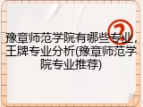 豫章师范学院有哪些专业，王牌专业分析(豫章师范学院专业推荐)