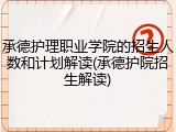 承德护理职业学院的招生人数和计划解读(承德护院招生解读)