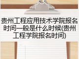 贵州工程应用技术学院报名时间一般是什么时候(贵州工程学院报名时间)