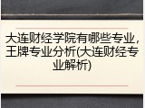 大连财经学院有哪些专业，王牌专业分析(大连财经专业解析)