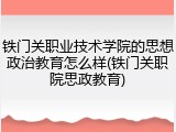 铁门关职业技术学院的思想政治教育怎么样(铁门关职院思政教育)