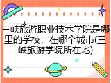 三峡旅游职业技术学院是哪里的学校，在哪个城市(三峡旅游学院所在地)
