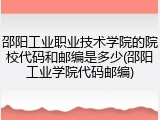 邵阳工业职业技术学院的院校代码和邮编是多少(邵阳工业学院代码邮编)