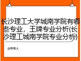 长沙理工大学城南学院有哪些专业，王牌专业分析(长沙理工城南学院专业分析)