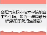 襄阳汽车职业技术学院能自主招生吗，最近一年简章分析(襄阳职院招生简章)