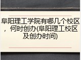 阜阳理工学院有哪几个校区，何时创办(阜阳理工校区及创办时间)