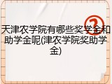 天津农学院有哪些奖学金和助学金呢(津农学院奖助学金)