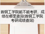 首钢工学院能不能考研，成绩在哪里查询(首钢工学院考研成绩查询)